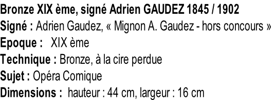 Bronze XIX ème, signé Adrien GAUDEZ 1845 / 1902 Signé : Adrien Gaudez, « Mignon A. Gaudez - hors concours » Epoque :   XIX ème Technique : Bronze, à la cire perdue Sujet : Opéra Comique Dimensions :  hauteur : 44 cm, largeur : 16 cm