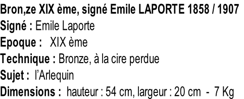 Bron,ze XIX ème, signé Emile LAPORTE 1858 / 1907 Signé : Emile Laporte Epoque :   XIX ème Technique : Bronze, à la cire perdue Sujet :  l’Arlequin Dimensions :  hauteur : 54 cm, largeur : 20 cm  -  7 Kg