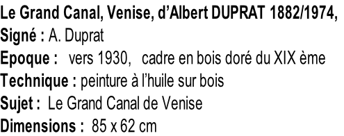 Le Grand Canal, Venise, d’Albert DUPRAT 1882/1974, Signé : A. Duprat Epoque :   vers 1930,   cadre en bois doré du XIX ème Technique : peinture à l’huile sur bois Sujet :  Le Grand Canal de Venise Dimensions :  85 x 62 cm