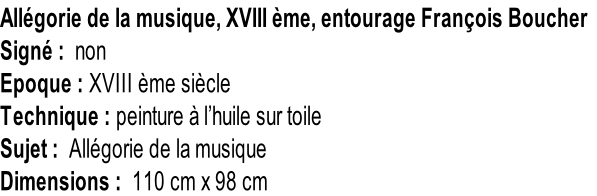 Allégorie de la musique, XVIII ème, entourage François Boucher Signé :  non Epoque : XVIII ème siècle Technique : peinture à l’huile sur toile Sujet :  Allégorie de la musique Dimensions :  110 cm x 98 cm