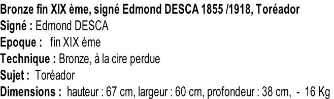 Bronze fin XIX ème, signé Edmond DESCA 1855 /1918, Toréador Signé : Edmond DESCA Epoque :   fin XIX ème Technique : Bronze, à la cire perdue Sujet :  Toréador Dimensions :  hauteur : 67 cm, largeur : 60 cm, profondeur : 38 cm,  -  16 Kg