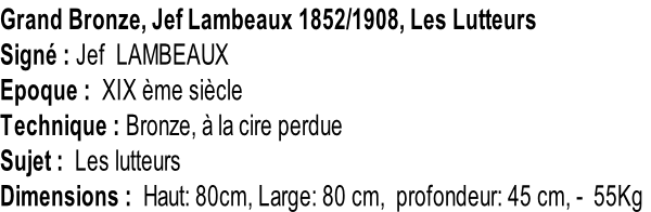 Grand Bronze, Jef Lambeaux 1852/1908, Les Lutteurs Signé : Jef  LAMBEAUX Epoque :  XIX ème siècle   Technique : Bronze, à la cire perdue Sujet :  Les lutteurs  Dimensions :  Haut: 80cm, Large: 80 cm,  profondeur: 45 cm, -  55Kg