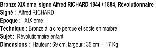 Bronze XIX ème, signé Alfred RICHARD 1844 / 1884, Révolutionnaire Signé :  Alfred RICHARD Epoque :   XIX ème Technique : Bronze à la cire perdue et socle en marbre Sujet :  Révolutionnaire enfant Dimensions :  Hauteur : 69 cm, largeur : 35 cm  -  17 Kg