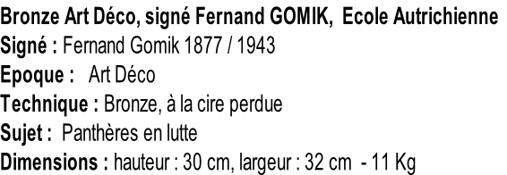 Bronze Art Déco, signé Fernand GOMIK,  Ecole Autrichienne Signé : Fernand Gomik 1877 / 1943 Epoque :   Art Déco Technique : Bronze, à la cire perdue Sujet :  Panthères en lutte Dimensions : hauteur : 30 cm, largeur : 32 cm  - 11 Kg