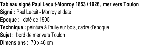 Tableau signé Paul Lecuit-Monroy 1853 / 1926,  mer vers Toulon Signé : Paul Lecuit - Monroy et daté Epoque :   daté de 1905 Technique : peinture à l’huile sur bois, cadre d’époque Sujet :  bord de mer vers Toulon Dimensions :  70 x 46 cm