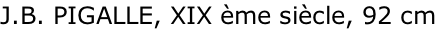 J.B. PIGALLE, XIX ème siècle, 92 cm