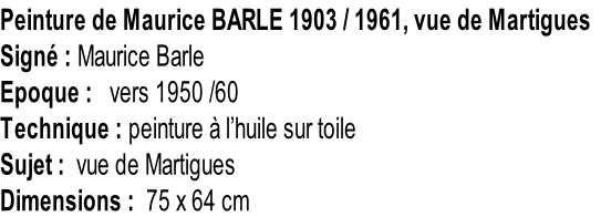 Peinture de Maurice BARLE 1903 / 1961, vue de Martigues Signé : Maurice Barle Epoque :   vers 1950 /60 Technique : peinture à l’huile sur toile Sujet :  vue de Martigues Dimensions :  75 x 64 cm
